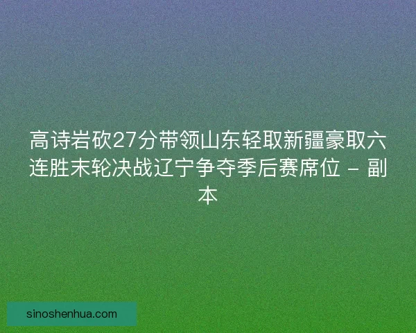 高诗岩砍27分带领山东轻取新疆豪取六连胜末轮决战辽宁争夺季后赛席位 - 副本