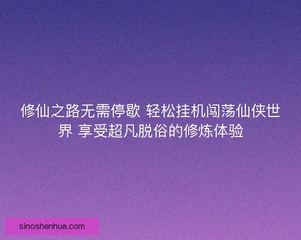 修仙之路无需停歇 轻松挂机闯荡仙侠世界 享受超凡脱俗的修炼体验