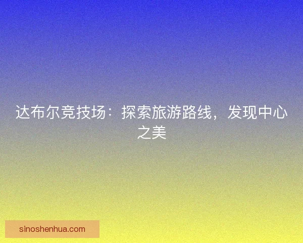 达布尔竞技场：探索旅游路线，发现中心之美