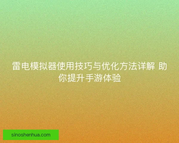 雷电模拟器使用技巧与优化方法详解 助你提升手游体验