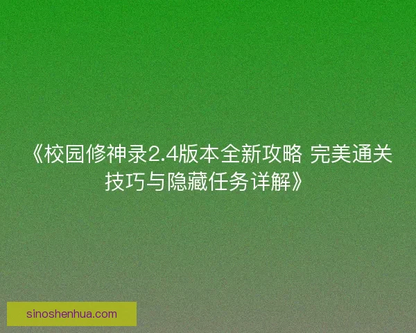 《校园修神录2.4版本全新攻略 完美通关技巧与隐藏任务详解》 《校园修神录2.4版本全新攻略 完美通关技巧与隐藏任务详解》