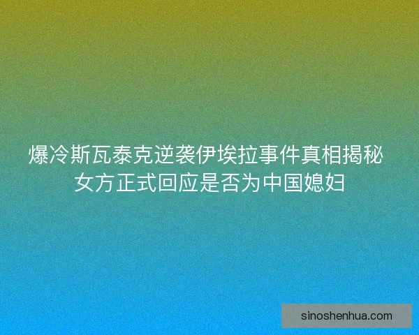 爆冷斯瓦泰克逆袭伊埃拉事件真相揭秘 女方正式回应是否为中国媳妇