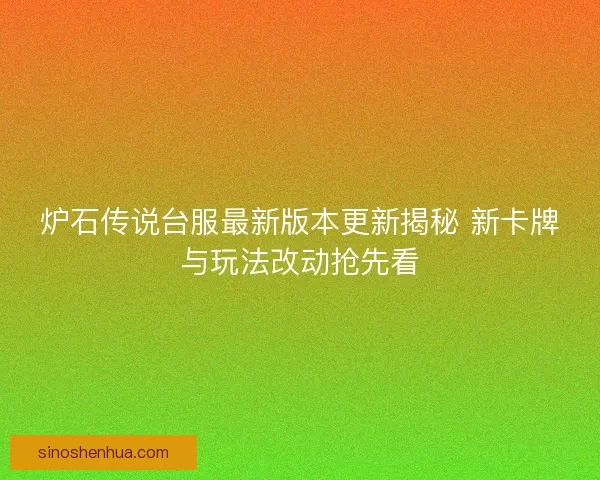 炉石传说台服最新版本更新揭秘 新卡牌与玩法改动抢先看