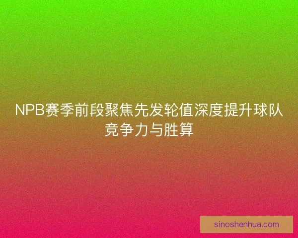 NPB赛季前段聚焦先发轮值深度提升球队竞争力与胜算