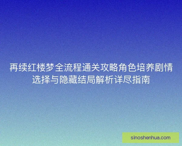 再续红楼梦全流程通关攻略角色培养剧情选择与隐藏结局解析详尽指南