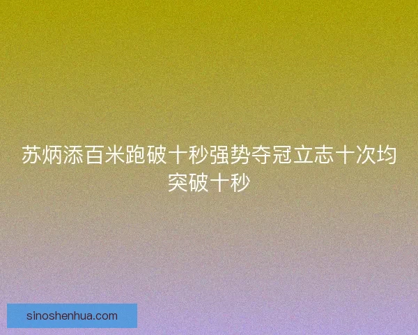 苏炳添百米跑破十秒强势夺冠立志十次均突破十秒